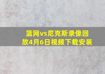 篮网vs尼克斯录像回放4月6日视频下载安装