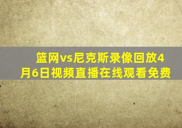 篮网vs尼克斯录像回放4月6日视频直播在线观看免费