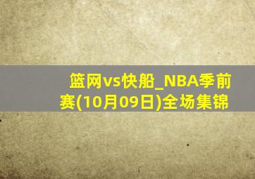 篮网vs快船_NBA季前赛(10月09日)全场集锦