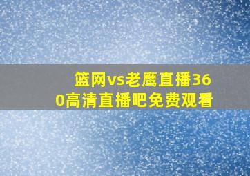 篮网vs老鹰直播360高清直播吧免费观看