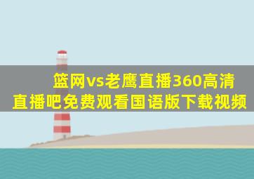 篮网vs老鹰直播360高清直播吧免费观看国语版下载视频