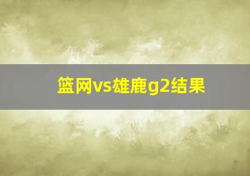 篮网vs雄鹿g2结果