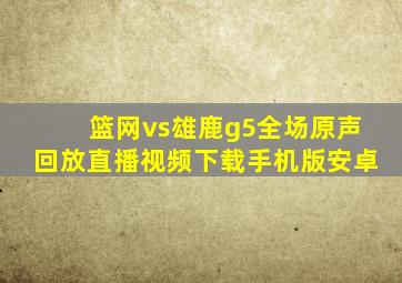 篮网vs雄鹿g5全场原声回放直播视频下载手机版安卓