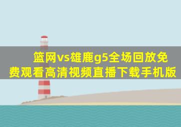 篮网vs雄鹿g5全场回放免费观看高清视频直播下载手机版