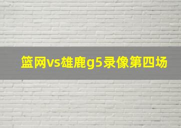 篮网vs雄鹿g5录像第四场