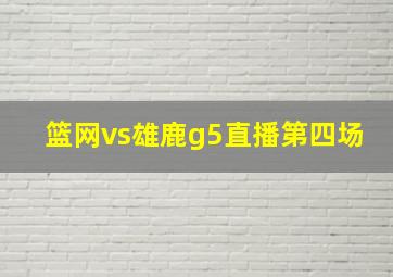 篮网vs雄鹿g5直播第四场