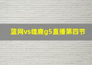 篮网vs雄鹿g5直播第四节