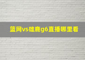 篮网vs雄鹿g6直播哪里看