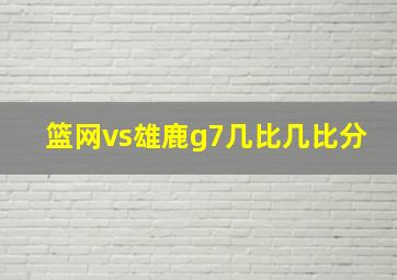 篮网vs雄鹿g7几比几比分