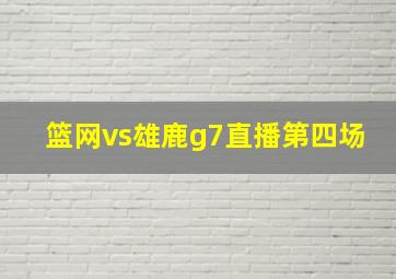 篮网vs雄鹿g7直播第四场