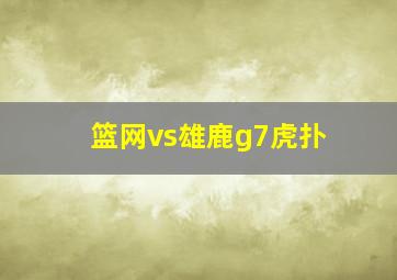 篮网vs雄鹿g7虎扑