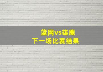 篮网vs雄鹿下一场比赛结果