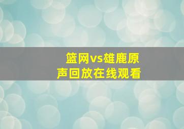 篮网vs雄鹿原声回放在线观看