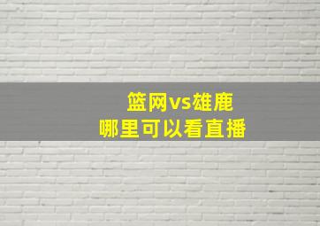 篮网vs雄鹿哪里可以看直播