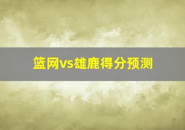 篮网vs雄鹿得分预测