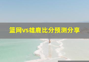 篮网vs雄鹿比分预测分享