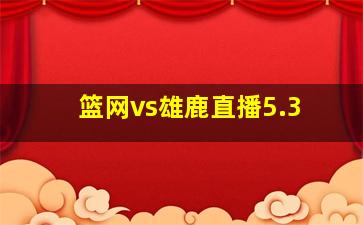 篮网vs雄鹿直播5.3