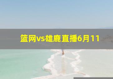 篮网vs雄鹿直播6月11