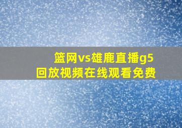 篮网vs雄鹿直播g5回放视频在线观看免费