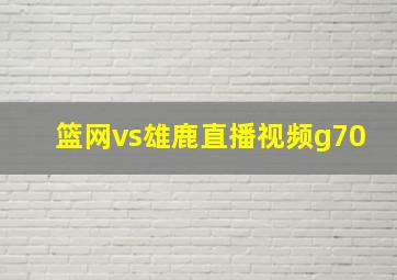 篮网vs雄鹿直播视频g70