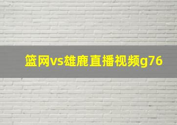 篮网vs雄鹿直播视频g76