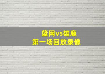 篮网vs雄鹿第一场回放录像