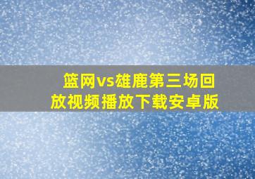 篮网vs雄鹿第三场回放视频播放下载安卓版