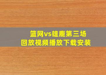 篮网vs雄鹿第三场回放视频播放下载安装