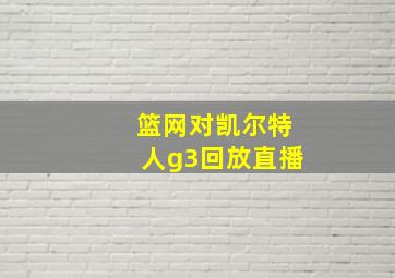 篮网对凯尔特人g3回放直播