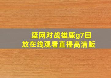 篮网对战雄鹿g7回放在线观看直播高清版