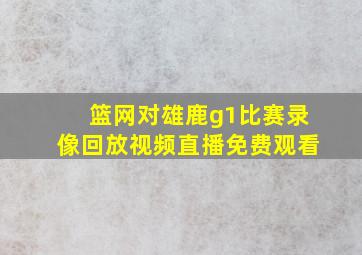 篮网对雄鹿g1比赛录像回放视频直播免费观看