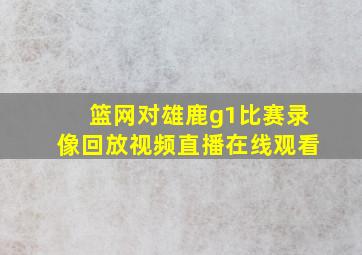 篮网对雄鹿g1比赛录像回放视频直播在线观看