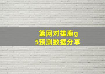 篮网对雄鹿g5预测数据分享