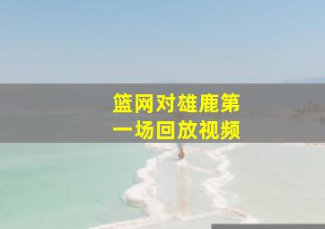 篮网对雄鹿第一场回放视频