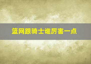 篮网跟骑士谁厉害一点