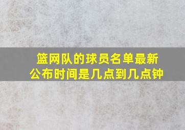 篮网队的球员名单最新公布时间是几点到几点钟