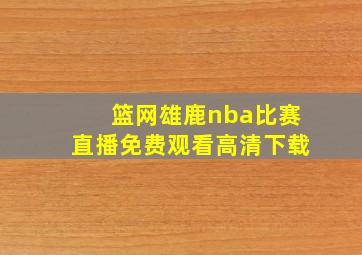 篮网雄鹿nba比赛直播免费观看高清下载