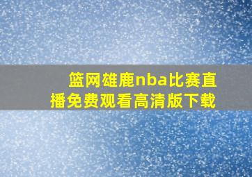 篮网雄鹿nba比赛直播免费观看高清版下载