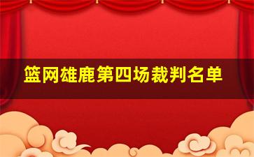 篮网雄鹿第四场裁判名单