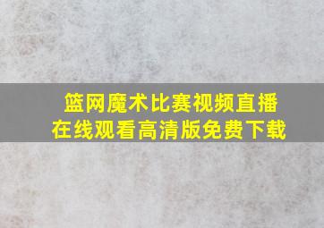 篮网魔术比赛视频直播在线观看高清版免费下载