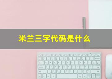 米兰三字代码是什么