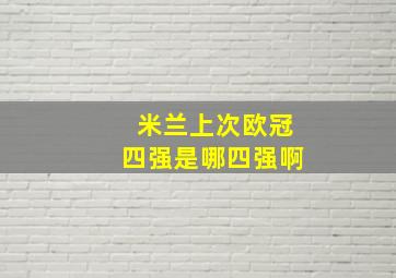 米兰上次欧冠四强是哪四强啊