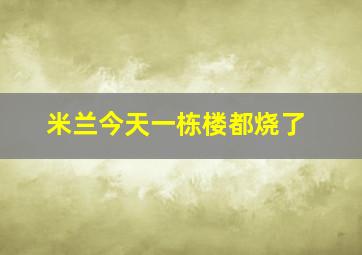 米兰今天一栋楼都烧了