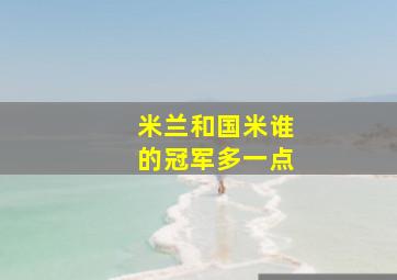 米兰和国米谁的冠军多一点