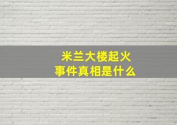 米兰大楼起火事件真相是什么