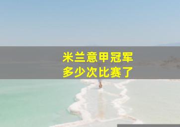 米兰意甲冠军多少次比赛了