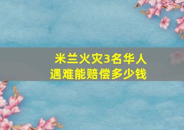 米兰火灾3名华人遇难能赔偿多少钱