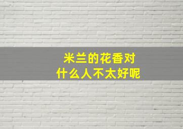 米兰的花香对什么人不太好呢