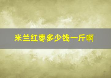 米兰红枣多少钱一斤啊