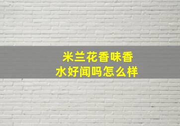 米兰花香味香水好闻吗怎么样